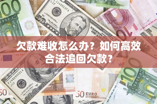 北京欠款难收怎么办？如何高效合法追回欠款？