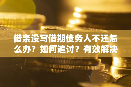 北京借条没写借期债务人不还怎么办？如何追讨？有效解决方案！