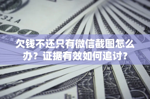 北京欠钱不还只有微信截图怎么办？证据有效如何追讨？