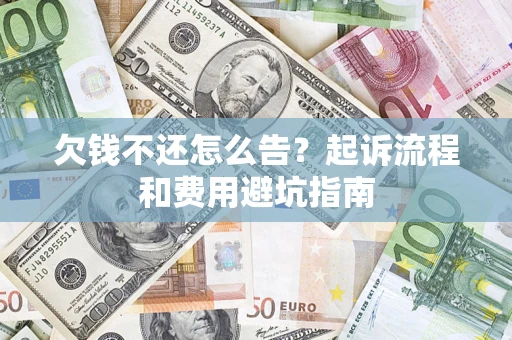 北京欠钱不还怎么告?起诉流程和费用避坑指南 北京欠钱不还怎么告?起诉流程和费用避坑指南