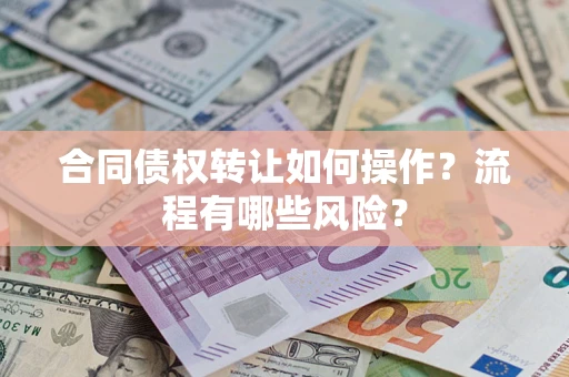 北京合同债权转让如何操作？流程有哪些风险？