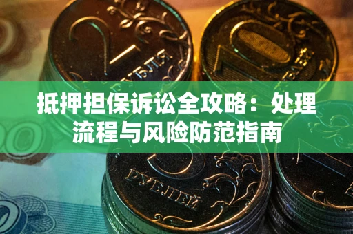 北京抵押担保诉讼全攻略：处理流程与风险防范指南