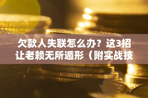 北京欠款人失联怎么办？这3招让老赖无所遁形（附实战技巧）