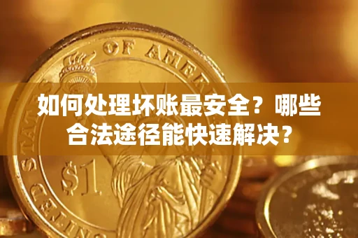 北京如何处理坏账最安全？哪些合法途径能快速解决？