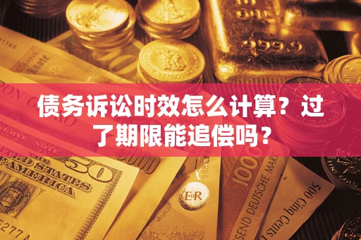 北京债务诉讼时效怎么计算？过了期限能追偿吗？