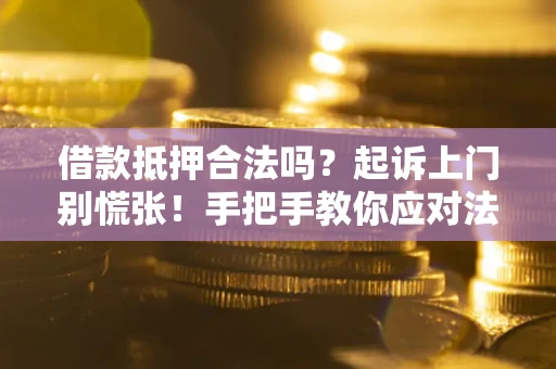 北京借款抵押合法吗？起诉上门别慌张！手把手教你应对法律程序