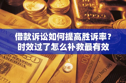 北京借款诉讼如何提高胜诉率？时效过了怎么补救最有效