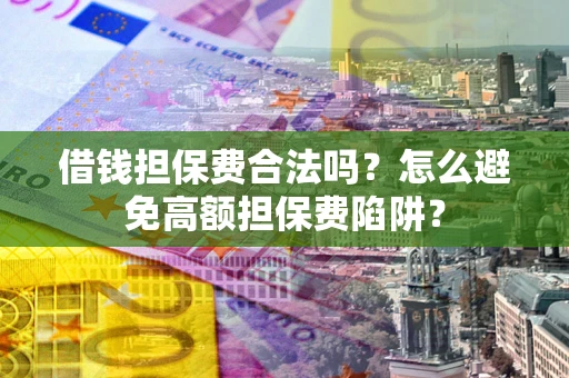 北京借钱担保费合法吗？怎么避免高额担保费陷阱？