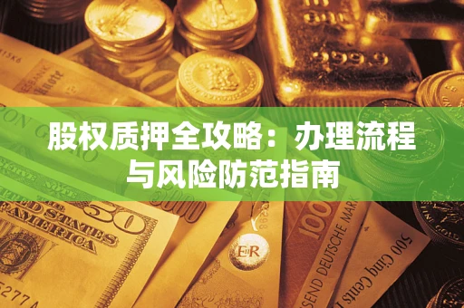 北京股权质押全攻略：办理流程与风险防范指南