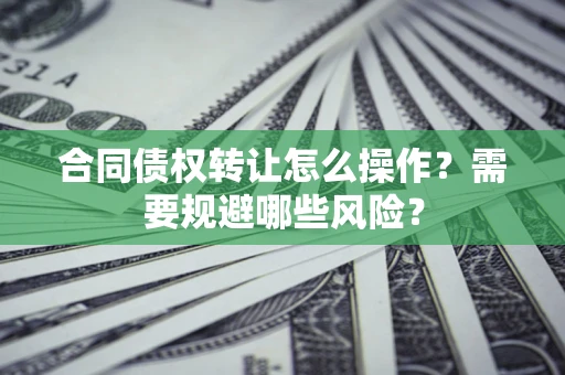 北京合同债权转让怎么操作？需要规避哪些风险？