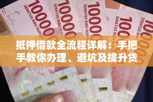 北京抵押借款全流程详解：手把手教你办理、避坑及提升贷款额度