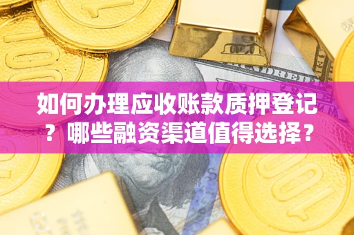 北京如何办理应收账款质押登记？哪些融资渠道值得选择？