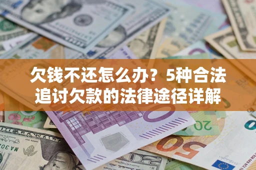 北京欠钱不还怎么办？5种合法追讨欠款的法律途径详解