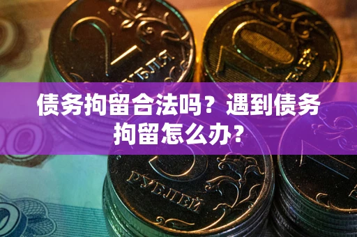 北京债务拘留合法吗？遇到债务拘留怎么办？