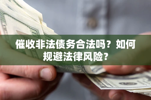 北京催收非法债务合法吗？如何规避法律风险？