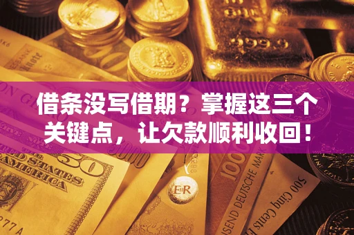 北京借条没写借期？掌握这三个关键点，让欠款顺利收回！