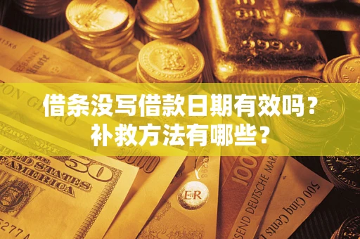 北京借条没写借款日期有效吗?补救方法有哪些? 北京借条没写借款日期有效吗?补救方法有哪些?