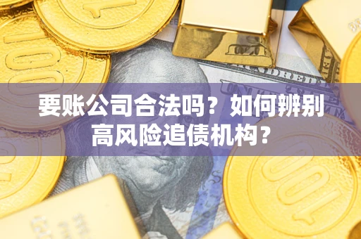 北京要账公司合法吗？如何辨别高风险追债机构？