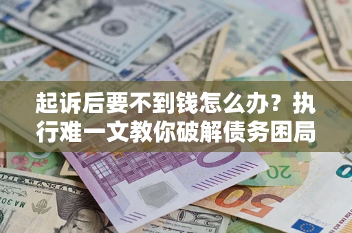 北京起诉后要不到钱怎么办？执行难一文教你破解债务困局
