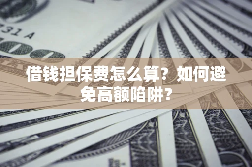 北京借钱担保费怎么算？如何避免高额陷阱？