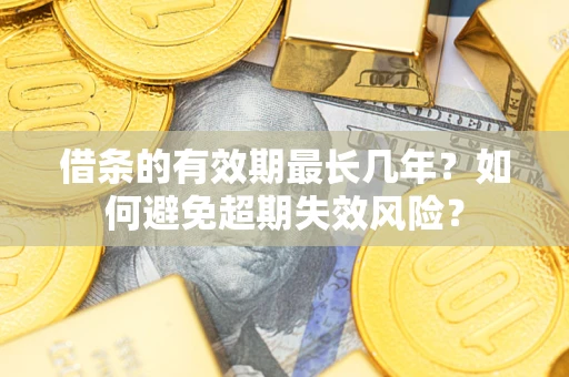 北京借条的有效期最长几年？如何避免超期失效风险？