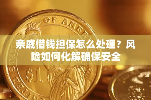 北京亲戚借钱担保怎么处理？风险如何化解确保安全