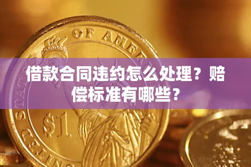 北京借款合同违约怎么处理？赔偿标准有哪些？