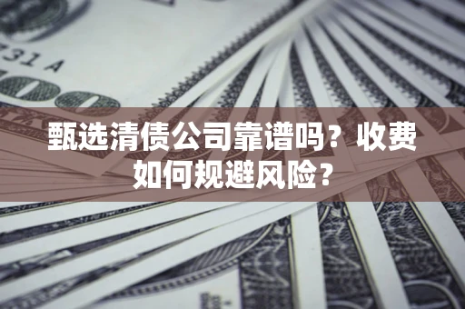 北京甄选清债公司靠谱吗？收费如何规避风险？
