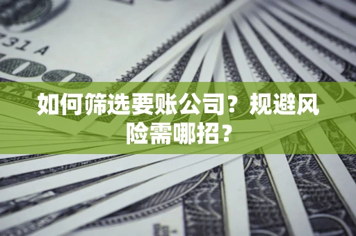 北京如何筛选要账公司？规避风险需哪招？