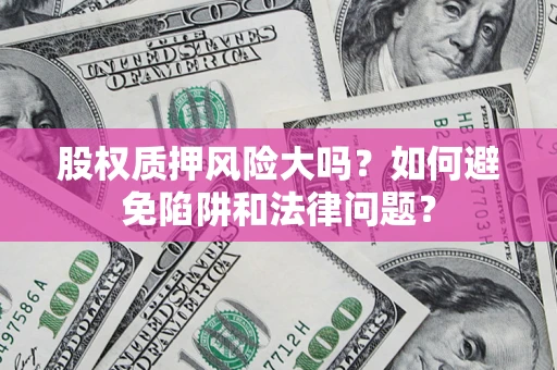 北京股权质押风险大吗？如何避免陷阱和法律问题？