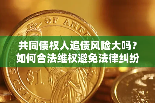 北京共同债权人追债风险大吗?如何合法维权避免法律纠纷? 北京共同债权人追债风险大吗?如何合法维权避免法律纠纷?