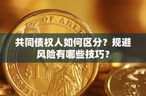北京共同债权人如何区分？规避风险有哪些技巧？
