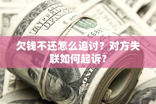 北京欠钱不还怎么追讨？对方失联如何起诉？