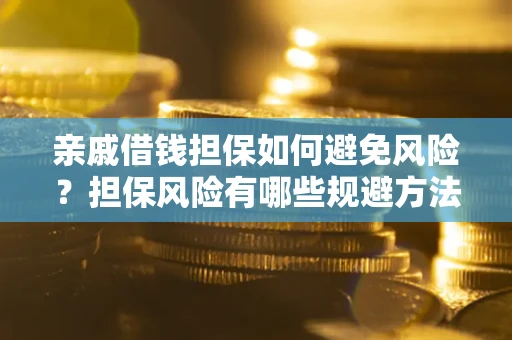 北京亲戚借钱担保如何避免风险？担保风险有哪些规避方法？
