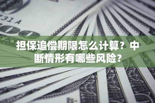 北京担保追偿期限怎么计算？中断情形有哪些风险？