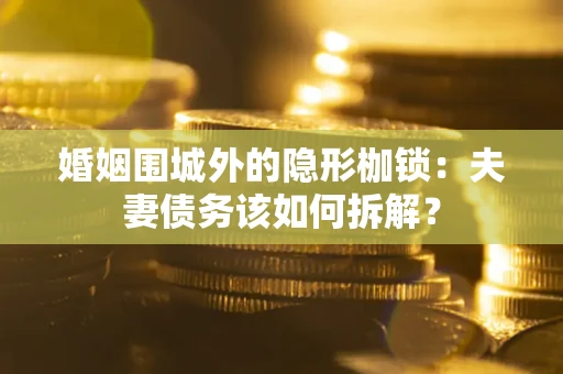 北京婚姻围城外的隐形枷锁：夫妻债务该如何拆解？