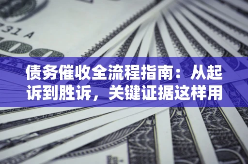 北京债务催收全流程指南：从起诉到胜诉，关键证据这样用