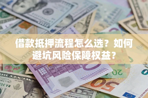 北京借款抵押流程怎么选？如何避坑风险保障权益？