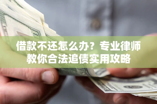 北京借款不还怎么办？专业律师教你合法追债实用攻略
