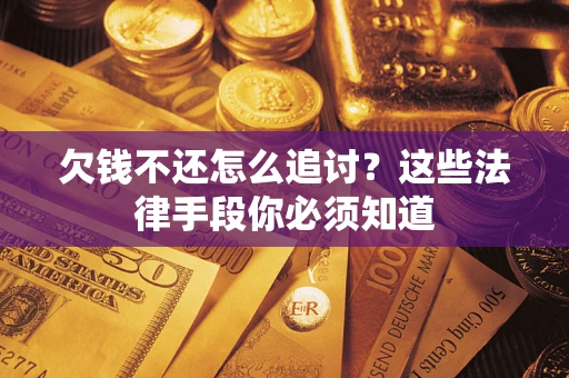 北京欠钱不还怎么追讨？这些法律手段你必须知道