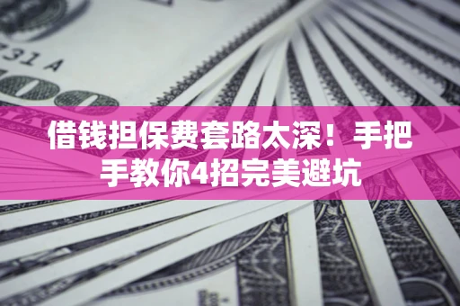 北京借钱担保费套路太深！手把手教你4招完美避坑
