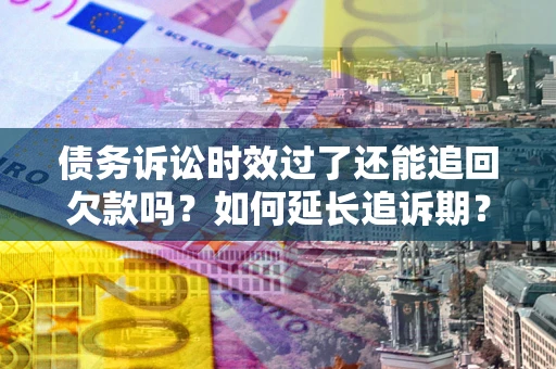 北京债务诉讼时效过了还能追回欠款吗？如何延长追诉期？