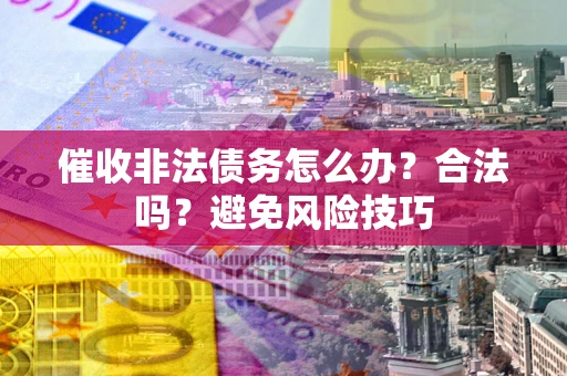 北京催收非法债务怎么办？合法吗？避免风险技巧