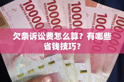 北京欠条诉讼费怎么算？有哪些省钱技巧？