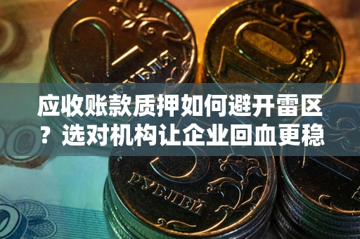 北京应收账款质押如何避开雷区？选对机构让企业回血更稳