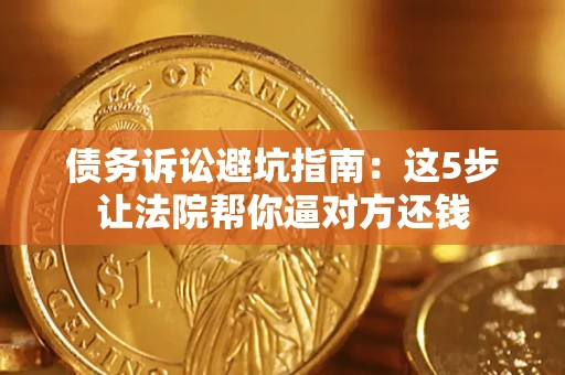 北京债务诉讼避坑指南：这5步让法院帮你逼对方还钱