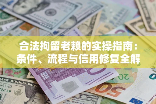 北京合法拘留老赖的实操指南：条件、流程与信用修复全解析