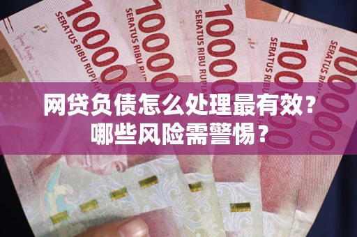 北京网贷负债怎么处理最有效？哪些风险需警惕？