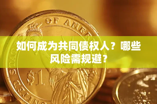北京如何成为共同债权人？哪些风险需规避？