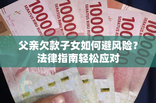 北京父亲欠款子女如何避风险？法律指南轻松应对